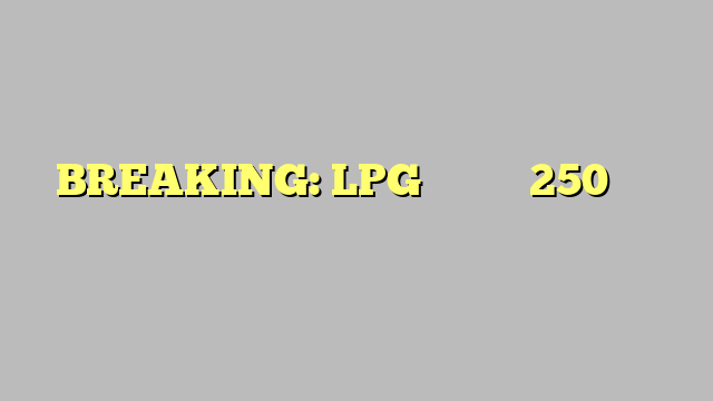 BREAKING: LPG सिलेंडर 250 रुपए हुआमहंगा