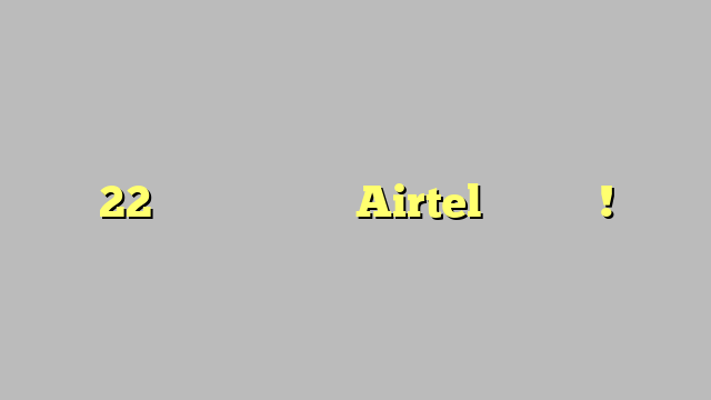 22 रुपए महंगा होगा Airtel का टैरिफ !