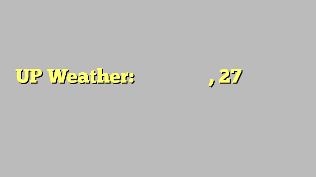 UP Weather: बारिश के आसार, 27 मई तक गर्मी से राहत