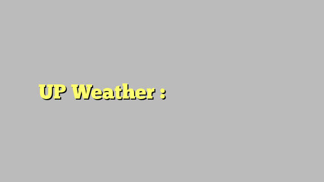 UP Weather : आज भारी बारिश का अलर्ट