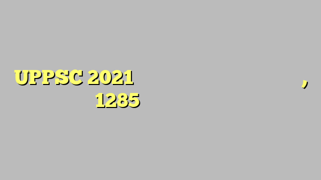 UPPSC 2021 की मुख्य परीक्षा के नतीजा जारी, 1285 अभ्यर्थी हुए पास