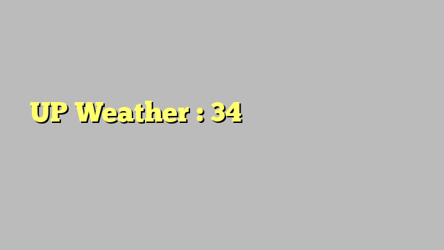 UP Weather : 34 जिलों में भारी बारिश का अलर्ट