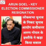 Arun Goel - Key Election Commissioner Resignation लोकसभा चुनाव के निकट चुनाव आयोग कमीशनर अरुण गोयल के इस्तीफे ने खड़ा किया सवाल