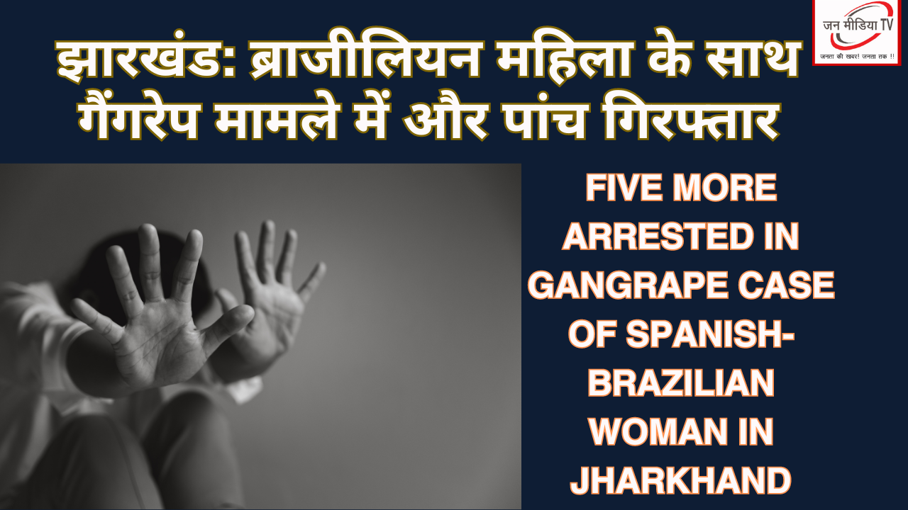 Five More Arrested in Gangrape Case of Spanish-Brazilian Woman in Jharkhand झारखंड: ब्राजीलियन महिला के साथ गैंगरेप मामले में और पांच गिरफ्तार 1 Five More Arrested in Gangrape Case of Spanish-Brazilian Woman in Jharkhand झारखंड: ब्राजीलियन महिला के साथ गैंगरेप मामले में और पांच गिरफ्तार