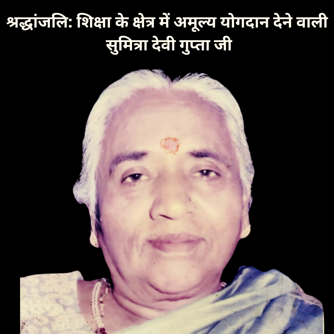 Tribute to Sumitra Devi Gupta: A Beacon of Knowledge and Compassion 4 श्रद्धांजलि: शिक्षा के क्षेत्र में अमूल्य योगदान देने वाली सुमित्रा देवी गुप्ता जी